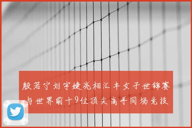 殷若宁刘宇婕亮相汇丰女子世锦赛 与世界前十9位顶尖高手同场竞技