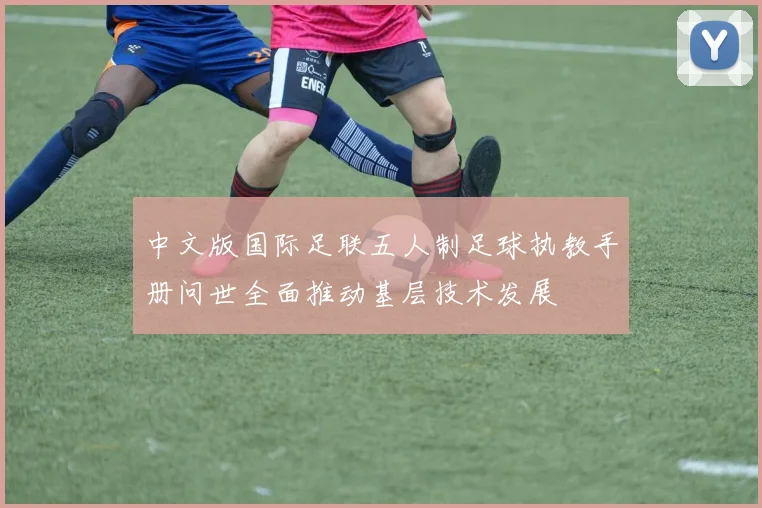 中文版国际足联五人制足球执教手册问世全面推动基层技术发展