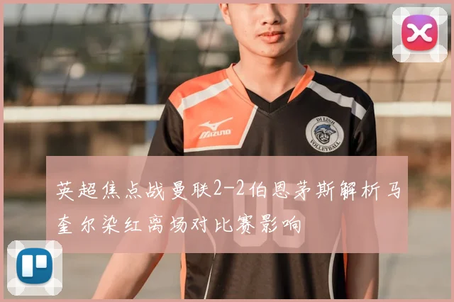 英超焦点战曼联2-2伯恩茅斯解析马奎尔染红离场对比赛影响