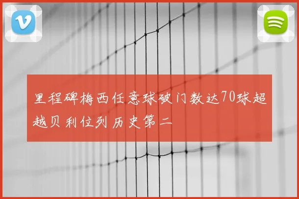 里程碑梅西任意球破门数达70球超越贝利位列历史第二