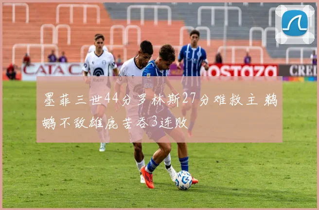 墨菲三世44分罗林斯27分难救主 鹈鹕不敌雄鹿苦吞3连败