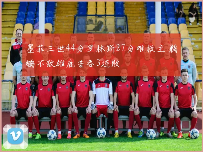 墨菲三世44分罗林斯27分难救主 鹈鹕不敌雄鹿苦吞3连败