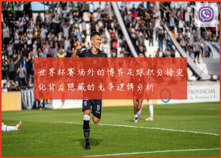世界杯赛场外的博弈足球积分榜变化背后隐藏的竞争逻辑分析