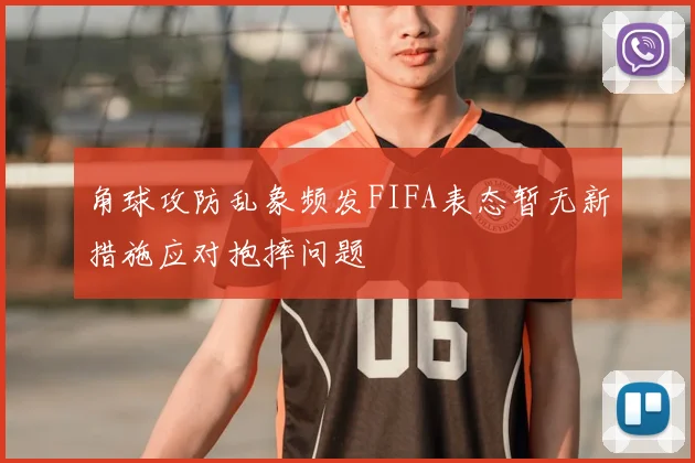 角球攻防乱象频发FIFA表态暂无新措施应对抱摔问题
