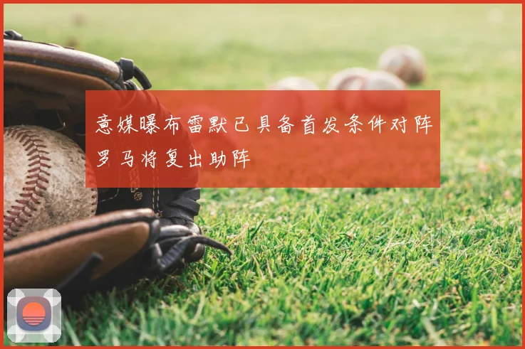 意媒曝布雷默已具备首发条件对阵罗马将复出助阵