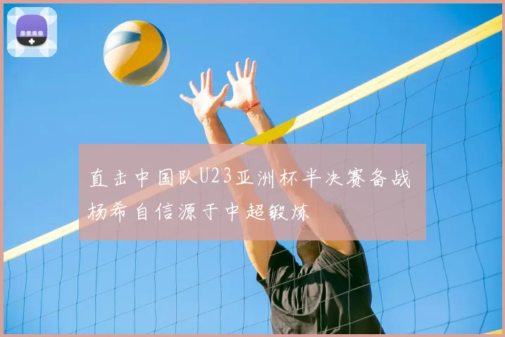 直击中国队U23亚洲杯半决赛备战 杨希自信源于中超锻炼