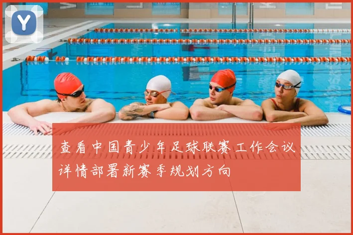 查看中国青少年足球联赛工作会议详情部署新赛季规划方向