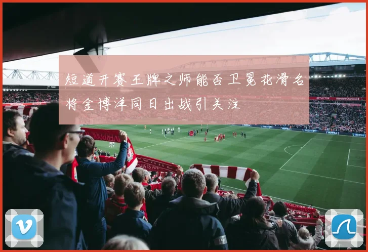 短道开赛王牌之师能否卫冕花滑名将金博洋同日出战引关注