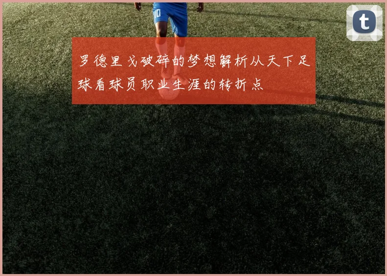 罗德里戈破碎的梦想解析从天下足球看球员职业生涯的转折点