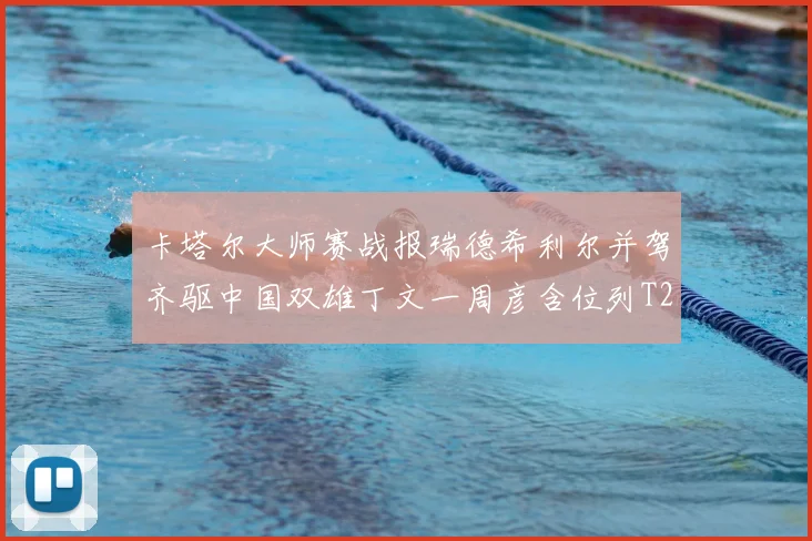 卡塔尔大师赛战报瑞德希利尔并驾齐驱中国双雄丁文一周彦含位列T27